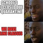School is evil | SCHOOL'S ARE CLOSED DUE TO QUARANTINE; WE HAVE ONLINE CLASSES | image tagged in happy to sad | made w/ Imgflip meme maker