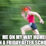 welll not anymore cuz i still do zooms | ME ON MY WAY HOME ON A FRIDAY AFTER SCHOOL | image tagged in man run fast,school sucks | made w/ Imgflip meme maker