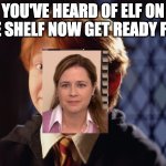 Ron Weasley | YOU'VE HEARD OF ELF ON THE SHELF NOW GET READY FOR: | image tagged in ron weasley | made w/ Imgflip meme maker