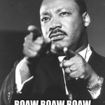 martin Luther King Jr  | BOAW BOAW BOAW BOAW TAKE THAT RACISM | image tagged in martin luther king jr | made w/ Imgflip meme maker