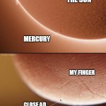 why is this true | THE SUN; MERCURY; MY FINGER; CLOSE AD 
BUTTON | image tagged in this is true,funny,viral,thiccc | made w/ Imgflip meme maker