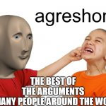Meme man aggression | THE BEST OF THE ARGUMENTS OF MANY PEOPLE AROUND THE WORLD | image tagged in meme man aggression | made w/ Imgflip meme maker