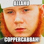 Ginger Muslim | ALLAHU; COPPERCABBAH! | image tagged in ginger muslim | made w/ Imgflip meme maker