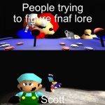 Oof | People trying to figure fnaf lore; Scott | image tagged in smg4 and mario fighting over something whilst x is dissapointed | made w/ Imgflip meme maker