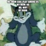 "i dont know" -mom | ME: MOM CAN I PLAY AMONG US
MY MOM: NO
ME: WHY
MY MOM: | image tagged in tom i dont know meme,memes | made w/ Imgflip meme maker