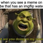 Shrek What are you doing in my swamp? | when you see a meme on youtube that has an imgflip watermark; What are you doing in my swamp? | image tagged in shrek what are you doing in my swamp,memes,funny | made w/ Imgflip meme maker