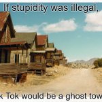 Goodbye normies | If stupidity was illegal, Tik Tok would be a ghost town | image tagged in ghost town,normies,tiktok sucks | made w/ Imgflip meme maker