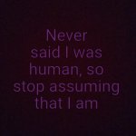 Never said I was human