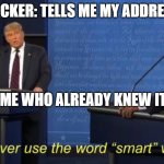 Don't ever use the word "smart" with me. | HACKER: TELLS ME MY ADDRESS; ME WHO ALREADY KNEW IT: | image tagged in don't ever use the word smart with me | made w/ Imgflip meme maker