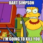 Marge killer | BART SIMPSON; I'M GOING TO KILL YOU | image tagged in marge killer | made w/ Imgflip meme maker