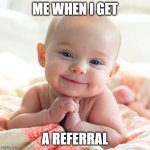 Happy Baby | ME WHEN I GET; A REFERRAL | image tagged in happy baby | made w/ Imgflip meme maker