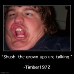 Timber1972 shush the grown-ups are talking meme