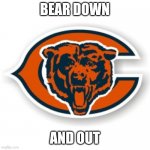 Chicago Bears | BEAR DOWN; AND OUT | image tagged in chicago bears | made w/ Imgflip meme maker
