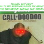 Well, I can totally relate it to my school | THE BATHROOM DURING THE BREAK:; TEACHER: WHY DIDN'T GO TO THE BATHROOM DURING THE BREAK? | image tagged in call of doodoo,memes,school memes,fun,teacher | made w/ Imgflip meme maker