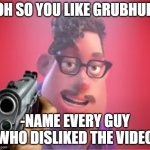 Grubhub but the dad is sick of being mocked | OH SO YOU LIKE GRUBHUB; -NAME EVERY GUY WHO DISLIKED THE VIDEO | image tagged in oh so you like x name every y | made w/ Imgflip meme maker