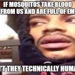 *Smokes blunt* | IF MOSQUITOS TAKE BLOOD FROM US AND ARE FULL OF EM; AREN'T THEY TECHNICALLY HUMANS? | image tagged in smokes blunt,wtf,memes,meme,funny,funny memes | made w/ Imgflip meme maker