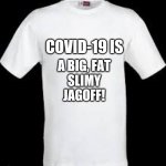 t shirt | COVID-19 IS; A BIG, FAT
SLIMY
JAGOFF! | image tagged in t shirt | made w/ Imgflip meme maker