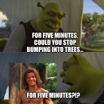 Shrek tells George of the Jungle to stop bumping into trees for Five Minutes | FOR FIVE MINUTES. COULD YOU STOP BUMPING INTO TREES... FOR FIVE MINUTES?!? | image tagged in shrek for five minutes | made w/ Imgflip meme maker
