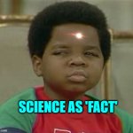 What you talking about Willis | SCIENCE AS 'FACT' | image tagged in what you talking about willis | made w/ Imgflip meme maker
