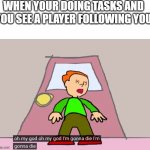 Oh my god oh my god im gonna die im gonna die Pico | WHEN YOUR DOING TASKS AND YOU SEE A PLAYER FOLLOWING YOU | image tagged in oh my god oh my god im gonna die im gonna die pico | made w/ Imgflip meme maker