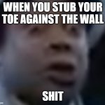 Kenan Thompson Surprised | WHEN YOU STUB YOUR TOE AGAINST THE WALL; SHIT | image tagged in kenan thompson surprised | made w/ Imgflip meme maker