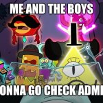 Me and the boys weirdmageddon | ME AND THE BOYS; GONNA GO CHECK ADMIN | image tagged in me and the boys gravity falls,among us,gravity falls,bill cipher | made w/ Imgflip meme maker