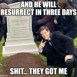 burial | AND HE WILL RESURRECT IN THREE DAYS; SHIT... THEY GOT ME | image tagged in burial | made w/ Imgflip meme maker