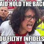 tlaib talib turd scream | I SAID HOLD THE BACON, YOU FILTHY INFIDELS!! | image tagged in tlaib talib turd scream | made w/ Imgflip meme maker