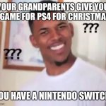 Confused guy | YOUR GRANDPARENTS GIVE YOU A GAME FOR PS4 FOR CHRISTMAS; YOU HAVE A NINTENDO SWITCH | image tagged in confused guy | made w/ Imgflip meme maker