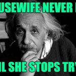 Housewife Einstein | A HOUSEWIFE NEVER FAILS; UNTIL SHE STOPS TRYING | image tagged in albert einstein,quotes,housewife,so true memes,inspiring,marriage | made w/ Imgflip meme maker