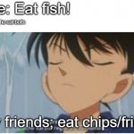 I Don't Care About Anything You Say | Me: Eat fish! People who eat both:; My friends; eat chips/fries! | image tagged in i don't care about anything you say | made w/ Imgflip meme maker