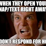 respond? | WHEN THEY OPEN YOUR SNAP/TEXT RIGHT AWAY... BUT DON'T RESPOND FOR HOURS | image tagged in star trek kirk khan | made w/ Imgflip meme maker