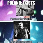 This is also true | POLAND: EXISTS | image tagged in prepare for trouble and make it double | made w/ Imgflip meme maker