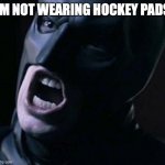 Batman yelling | IM NOT WEARING HOCKEY PADS | image tagged in batman yelling | made w/ Imgflip meme maker