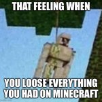 Minecraft is amazing (not) | THAT FEELING WHEN; YOU LOOSE EVERYTHING YOU HAD ON MINECRAFT | image tagged in iron golem hanging | made w/ Imgflip meme maker
