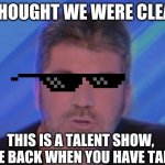 Just Simon roastin' again | I THOUGHT WE WERE CLEAR; THIS IS A TALENT SHOW, COME BACK WHEN YOU HAVE TALENT | image tagged in this is a talent show | made w/ Imgflip meme maker