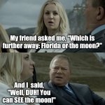 Blonde joke | My friend asked me, "Which is further away: Florida or the moon?"; And I  said, "Well, DUH! You can SEE the moon!" | image tagged in blonde joke,memes | made w/ Imgflip meme maker