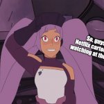 Entrapta's Smile | So, guys. What Netflix cartoon are you watching at the moment? | image tagged in entrapta's smile | made w/ Imgflip meme maker