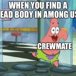 Patrick running | WHEN YOU FIND A DEAD BODY IN AMONG US; CREWMATE | image tagged in patrick running | made w/ Imgflip meme maker