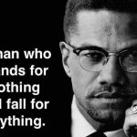 Malcolm X A man who stands for nothing will fall for anything