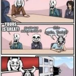 You shouldnt have said anything | WHAT'S YOUR OPINION ON PIE? YOURS IS GREAT! this again, Toriel? pa-pie-rus seems to like it | image tagged in boardroom meeting suggestion undertale version,pie | made w/ Imgflip meme maker