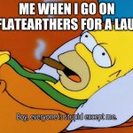 Ha Ha now I'm depressed | ME WHEN I GO ON R/FLATEARTHERS FOR A LAUGH | image tagged in homer simpson | made w/ Imgflip meme maker