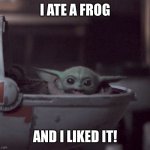 I liked it | I ATE A FROG; AND I LIKED IT! | image tagged in excited baby yoda | made w/ Imgflip meme maker