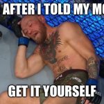 Conor | ME AFTER I TOLD MY MOM; GET IT YOURSELF | image tagged in ufc,funny,funny memes,dank memes,dank,repost | made w/ Imgflip meme maker