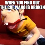 Jeffy | WHEN YOU FIND OUT THE CAT PIANO IS BROKEN | image tagged in jeffy | made w/ Imgflip meme maker