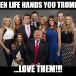 Donald Trump Family Photo | WHEN LIFE HANDS YOU TRUMPS... ...LOVE THEM!!! | image tagged in donald trump family photo | made w/ Imgflip meme maker
