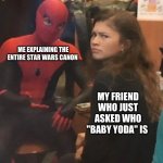 spider man explaining | ME EXPLAINING THE ENTIRE STAR WARS CANON; MY FRIEND WHO JUST ASKED WHO "BABY YODA" IS | image tagged in spider man explaining | made w/ Imgflip meme maker
