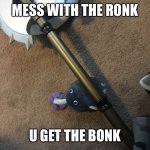 Mess with the ronk u get the___ | MESS WITH THE RONK; U GET THE BONK | image tagged in rock with axe | made w/ Imgflip meme maker