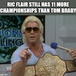 Just Remember | RIC FLAIR STILL HAS 11 MORE CHAMPIONSHIPS THAN TOM BRADY | image tagged in ric flair,awesomeness,fact | made w/ Imgflip meme maker