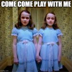 Double the horror | COME COME PLAY WITH ME | image tagged in join us | made w/ Imgflip meme maker